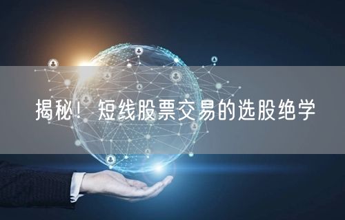 揭秘！短线股票交易的选股绝学