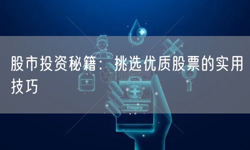 股市投资秘籍：挑选优质股票的实用技巧