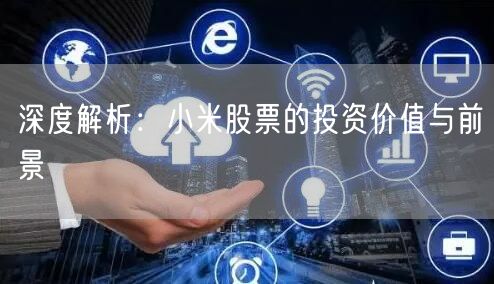 深度解析：小米股票的投资价值与前景