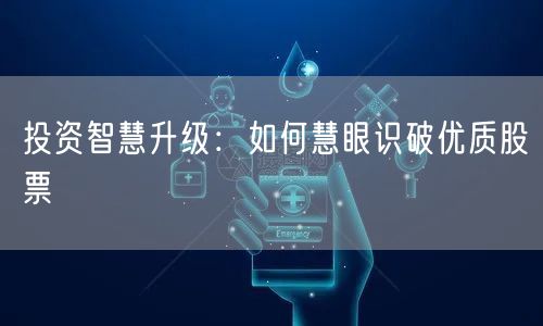 投资智慧升级：如何慧眼识破优质股票