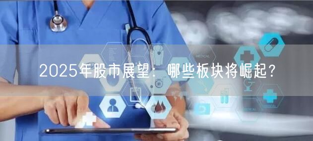 2025年股市展望：哪些板块将崛起？