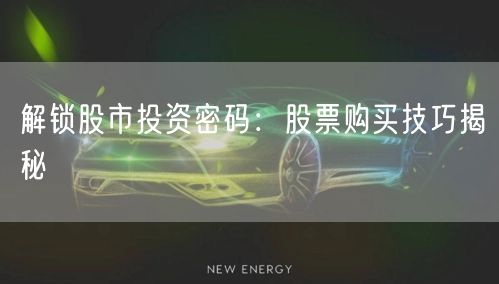 解锁股市投资密码：股票购买技巧揭秘