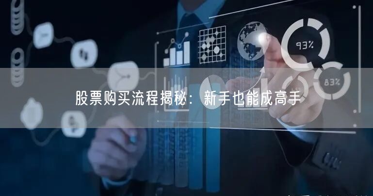 股票购买流程揭秘：新手也能成高手