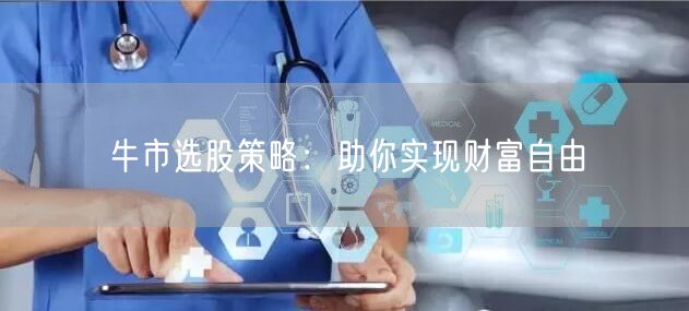 牛市选股策略：助你实现财富自由