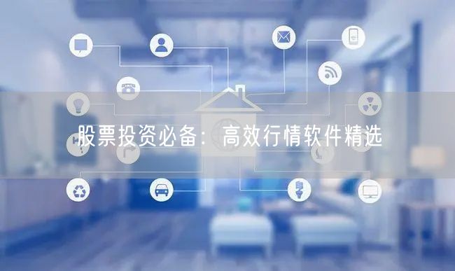 股票投资必备：高效行情软件精选
