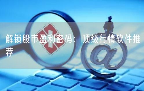 解锁股市盈利密码：顶级行情软件推荐
