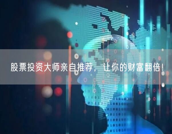 股票投资大师亲自推荐，让你的财富翻倍！