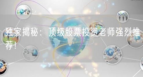 独家揭秘：顶级股票投资老师强烈推荐！