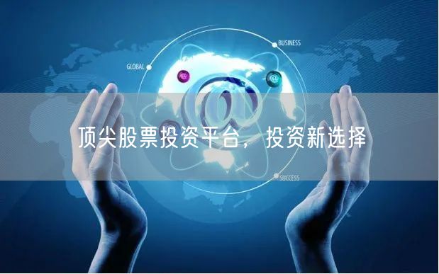 顶尖股票投资平台，投资新选择