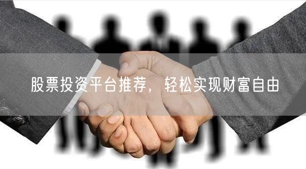 股票投资平台推荐，轻松实现财富自由