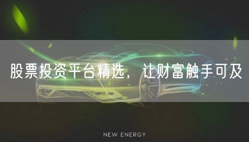 股票投资平台精选，让财富触手可及
