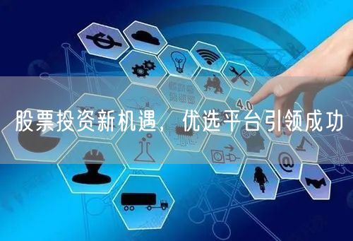 股票投资新机遇，优选平台引领成功