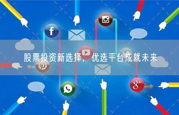 股票投资新选择，优选平台成就未来