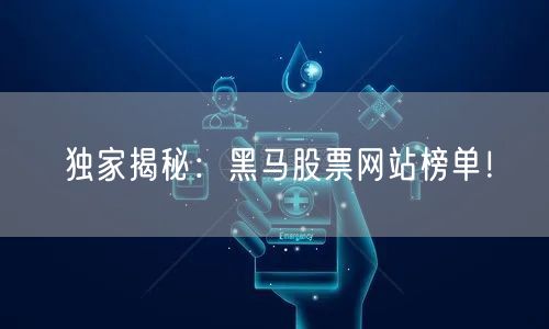 独家揭秘：黑马股票网站榜单！