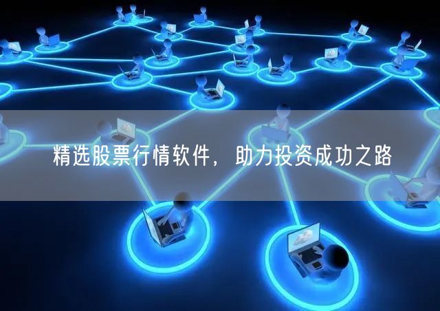 精选股票行情软件，助力投资成功之路