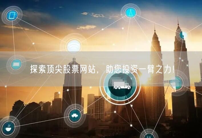探索顶尖股票网站，助您投资一臂之力！