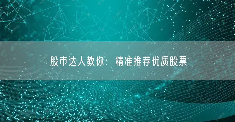 股市达人教你：精准推荐优质股票