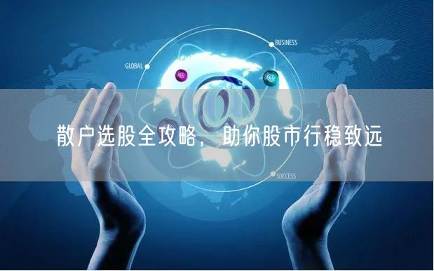 散户选股全攻略，助你股市行稳致远