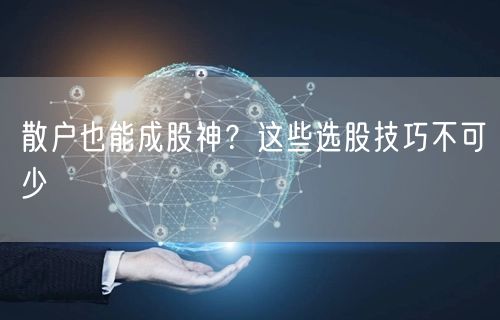 散户也能成股神？这些选股技巧不可少