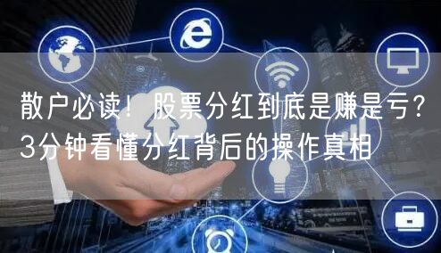 散户必读！股票分红到底是赚是亏？3分钟看懂分红背后的操作真相