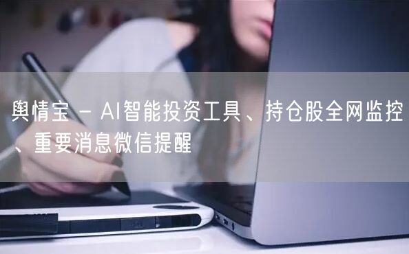舆情宝 - AI智能投资工具、持仓股全网监控、重要消息微信提醒
