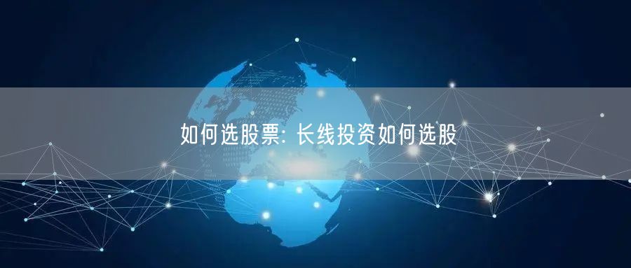 如何选股票: 长线投资如何选股