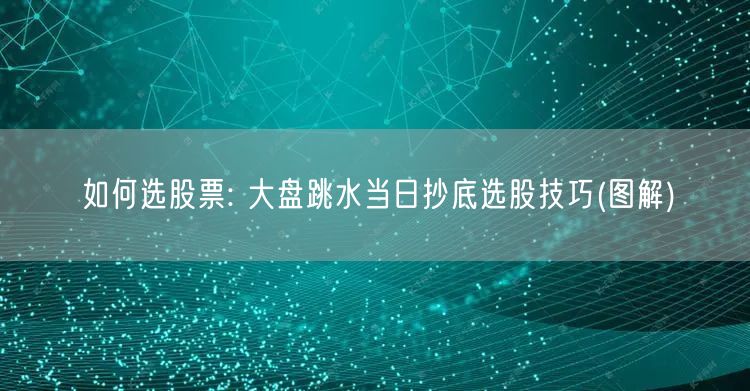 如何选股票: 大盘跳水当日抄底选股技巧(图解)