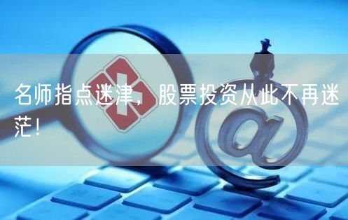 名师指点迷津，股票投资从此不再迷茫！