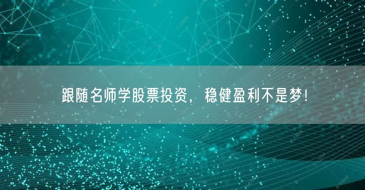 跟随名师学股票投资，稳健盈利不是梦！