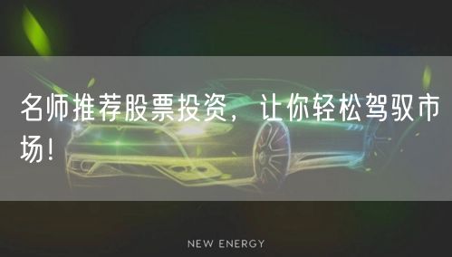 名师推荐股票投资，让你轻松驾驭市场！