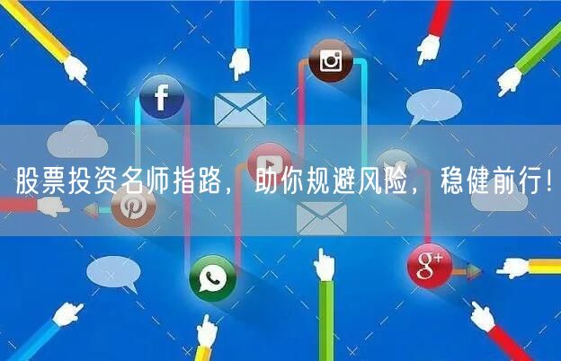 股票投资名师指路，助你规避风险，稳健前行！