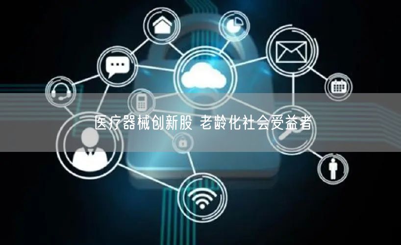 医疗器械创新股 老龄化社会受益者