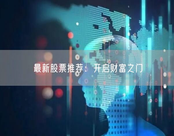 最新股票推荐：开启财富之门