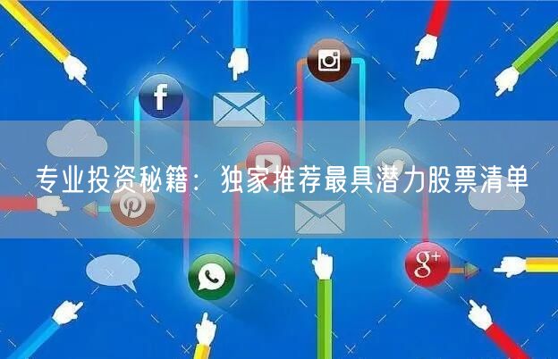 专业投资秘籍：独家推荐最具潜力股票清单