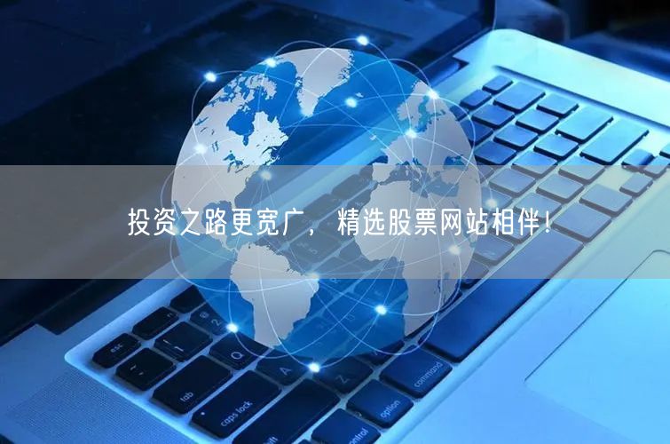 投资之路更宽广，精选股票网站相伴！