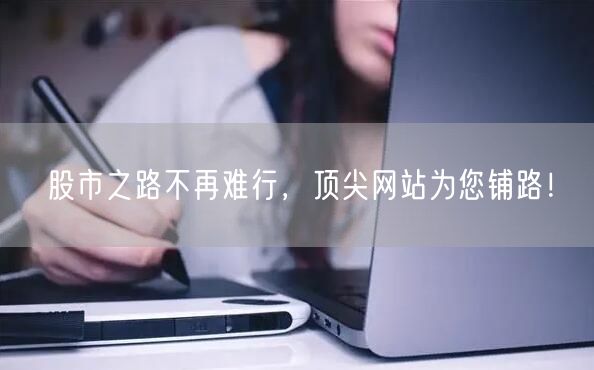 股市之路不再难行，顶尖网站为您铺路！