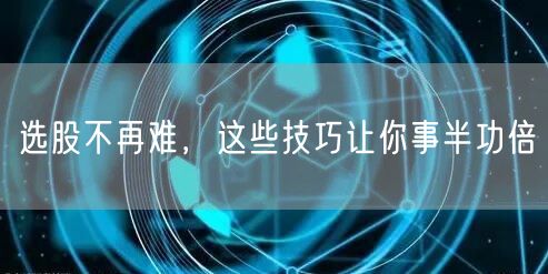 选股不再难，这些技巧让你事半功倍
