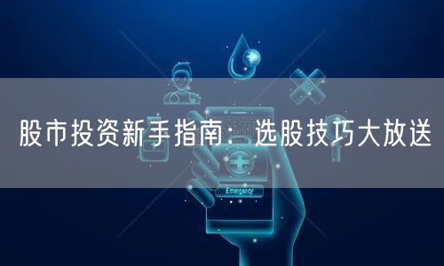 股市投资新手指南：选股技巧大放送
