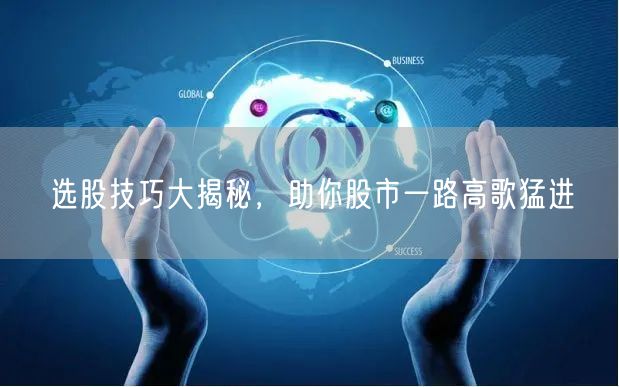 选股技巧大揭秘，助你股市一路高歌猛进