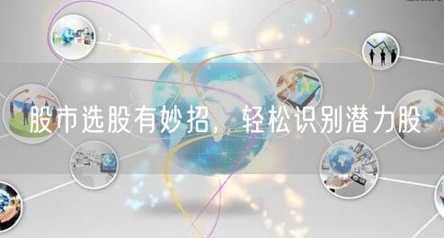 股市选股有妙招，轻松识别潜力股