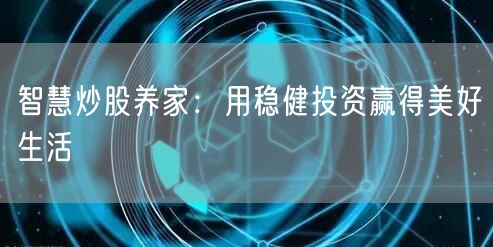 智慧炒股养家：用稳健投资赢得美好生活