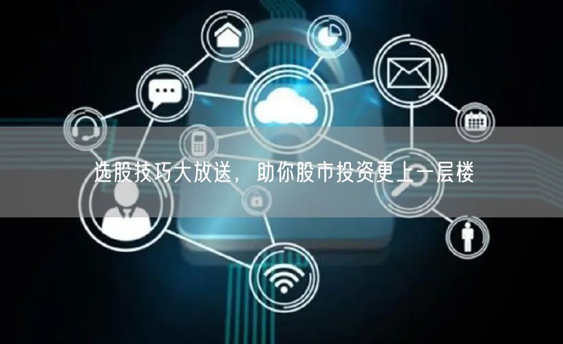 选股技巧大放送，助你股市投资更上一层楼