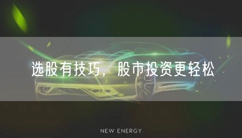 选股有技巧，股市投资更轻松
