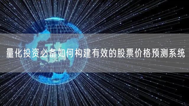 量化投资必备如何构建有效的股票价格预测系统