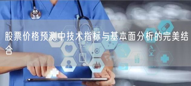 股票价格预测中技术指标与基本面分析的完美结合