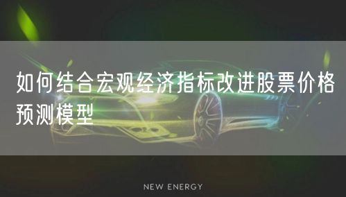 如何结合宏观经济指标改进股票价格预测模型