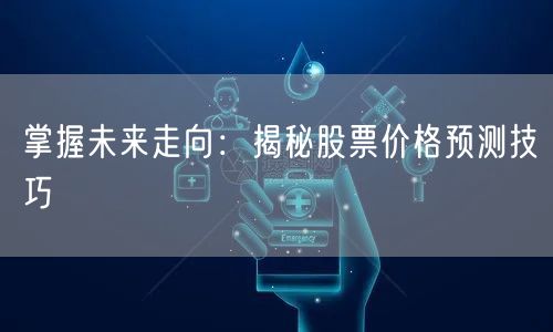 掌握未来走向：揭秘股票价格预测技巧