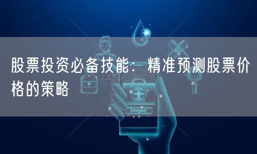 股票投资必备技能：精准预测股票价格的策略