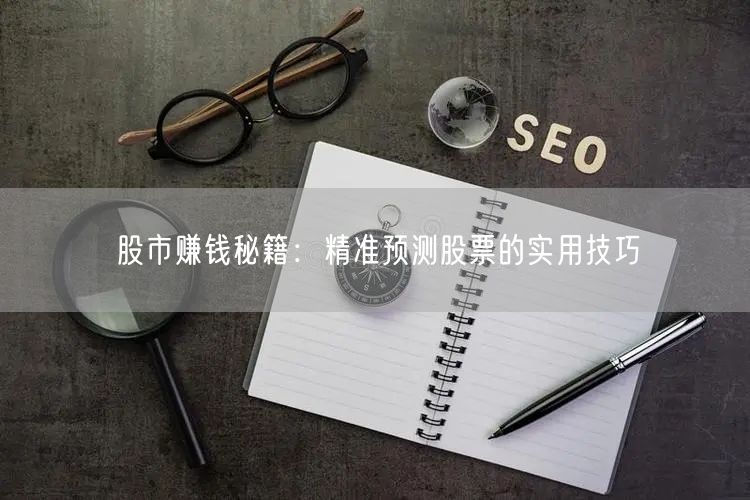 股市赚钱秘籍：精准预测股票的实用技巧