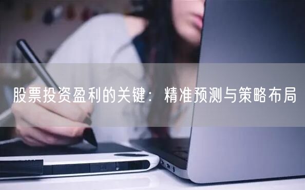 股票投资盈利的关键：精准预测与策略布局